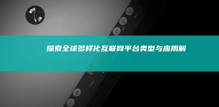 探索全球多样化互联网平台：类型与应用解析