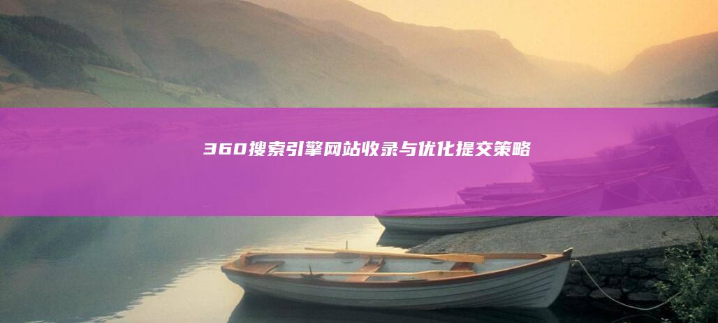 360搜索引擎网站收录与优化提交策略