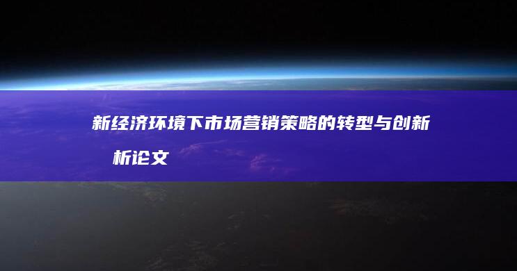 新经济环境下市场营销策略的转型与创新分析论文